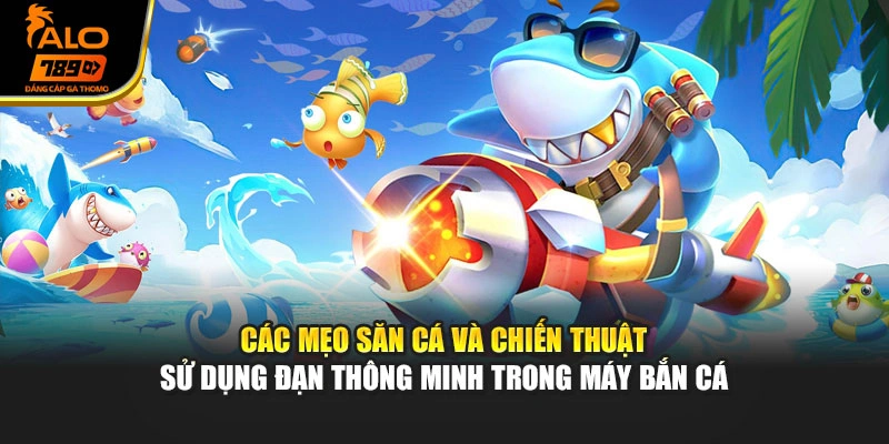 Các mẹo săn cá và chiến thuật sử dụng đạn thông minh trong máy bắn cá