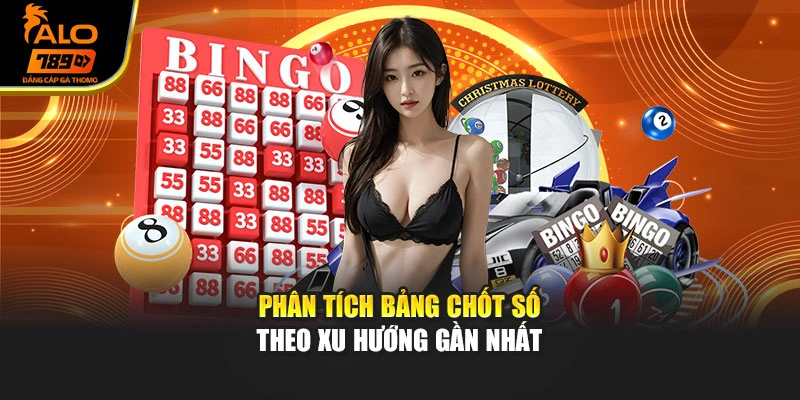 Phân tích bảng chốt số theo xu hướng gần nhất