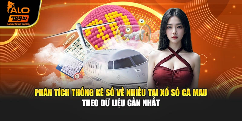 Phân tích thống kê số về nhiều tại xổ số Cà Mau theo dữ liệu gần nhất
