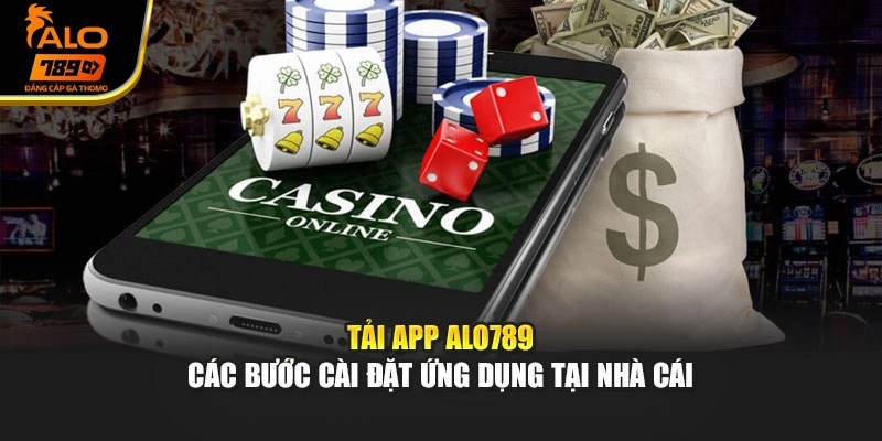 Tải App Alo789 - Các Bước Cài Đặt Ứng Dụng Tại Nhà Cái