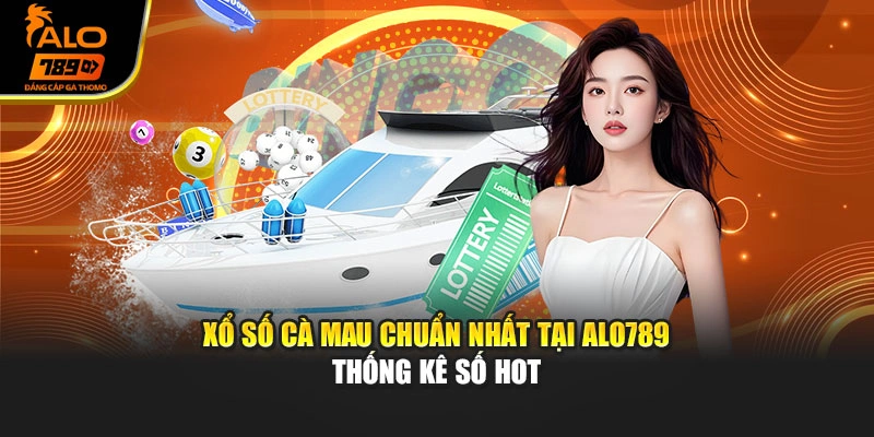 Xổ Số Cà Mau Chuẩn Nhất Tại Alo789 – Thống Kê Số Hot