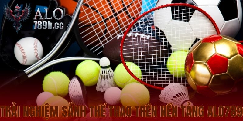 Trải nghiệm sảnh thể thao trên nền tảng Alo789